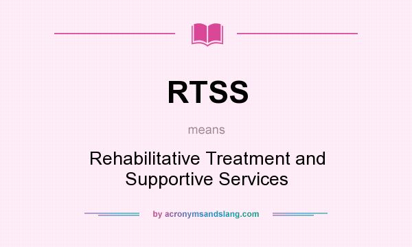 What does RTSS mean? It stands for Rehabilitative Treatment and Supportive Services