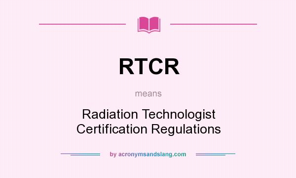 What does RTCR mean? It stands for Radiation Technologist Certification Regulations
