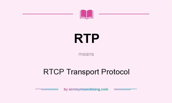 What does RTP mean? It stands for RTCP Transport Protocol