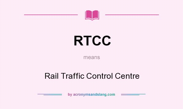 What does RTCC mean? It stands for Rail Traffic Control Centre