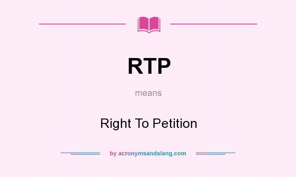 What does RTP mean? It stands for Right To Petition