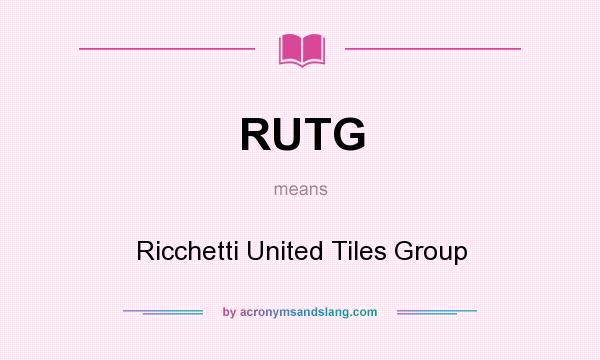 What does RUTG mean? It stands for Ricchetti United Tiles Group