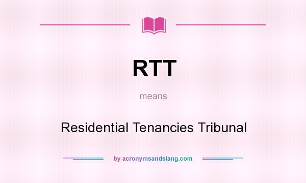 What does RTT mean? It stands for Residential Tenancies Tribunal