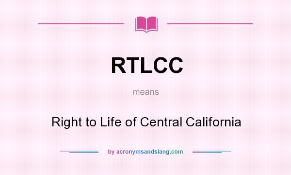 What does RTLCC mean? It stands for Right to Life of Central California