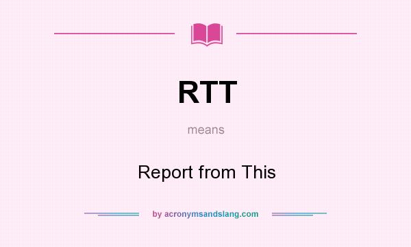What does RTT mean? It stands for Report from This