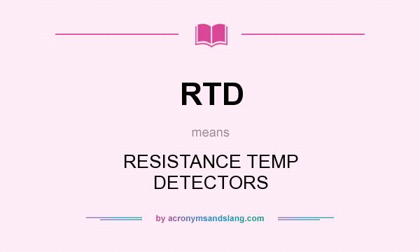 What does RTD mean? It stands for RESISTANCE TEMP DETECTORS
