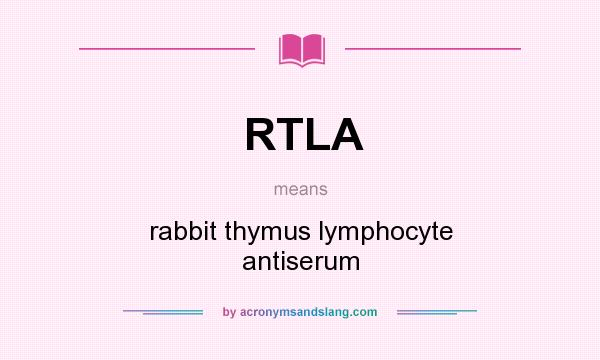 What does RTLA mean? It stands for rabbit thymus lymphocyte antiserum