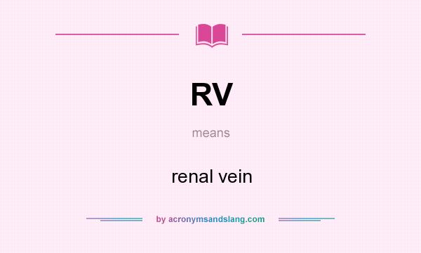 What does RV mean? It stands for renal vein