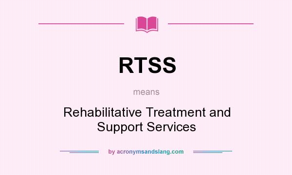 What does RTSS mean? It stands for Rehabilitative Treatment and Support Services