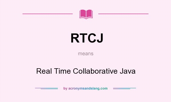 What does RTCJ mean? It stands for Real Time Collaborative Java