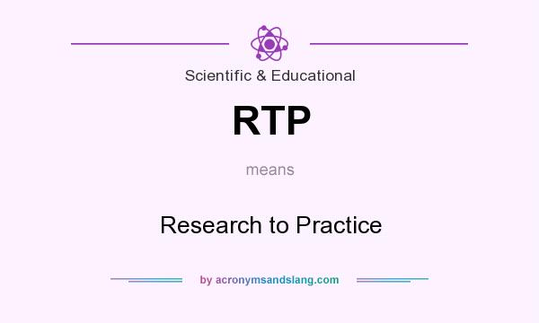What does RTP mean? It stands for Research to Practice