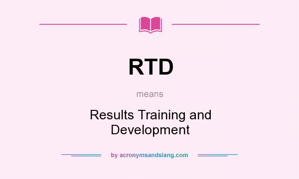 What does RTD mean? It stands for Results Training and Development