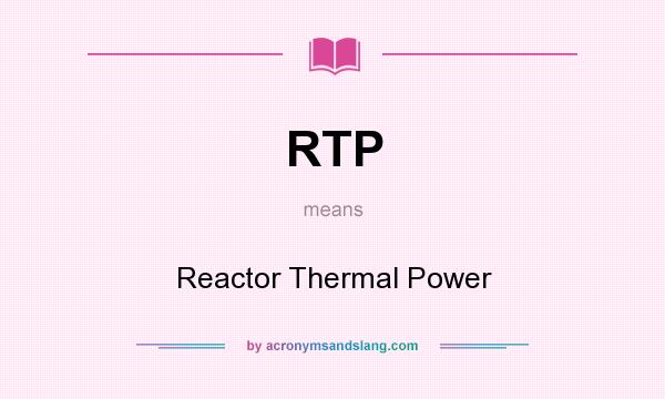 What does RTP mean? It stands for Reactor Thermal Power