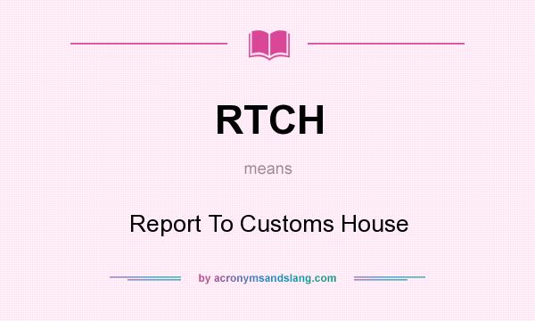 What does RTCH mean? It stands for Report To Customs House