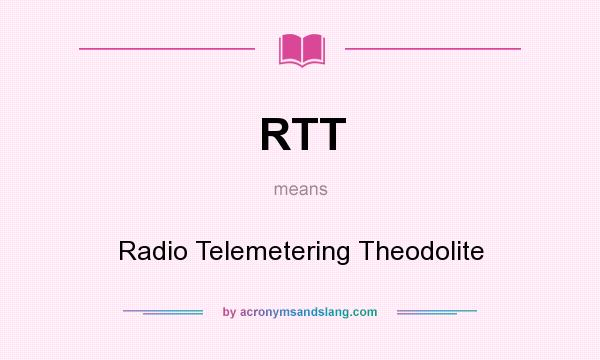What does RTT mean? It stands for Radio Telemetering Theodolite