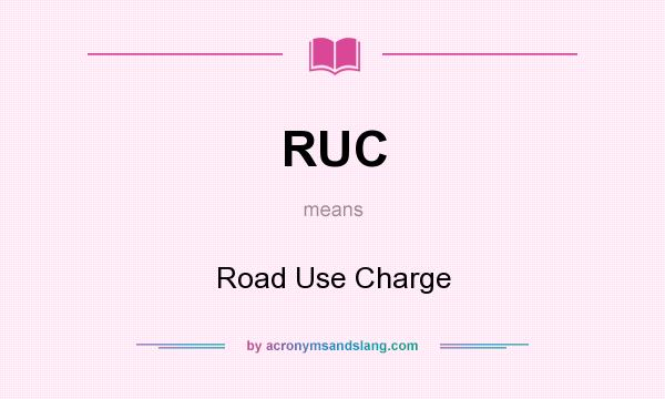 What does RUC mean? It stands for Road Use Charge