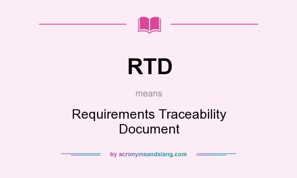 What does RTD mean? It stands for Requirements Traceability Document