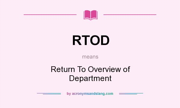 What does RTOD mean? It stands for Return To Overview of Department