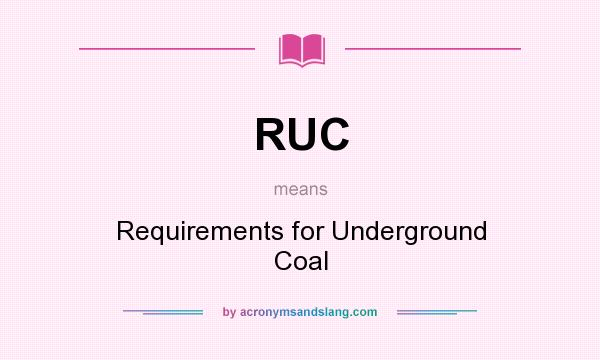 What does RUC mean? It stands for Requirements for Underground Coal
