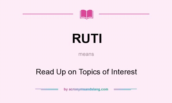 What does RUTI mean? It stands for Read Up on Topics of Interest