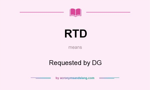 What does RTD mean? It stands for Requested by DG