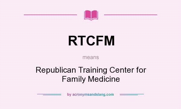 What does RTCFM mean? It stands for Republican Training Center for Family Medicine