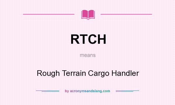 What does RTCH mean? It stands for Rough Terrain Cargo Handler