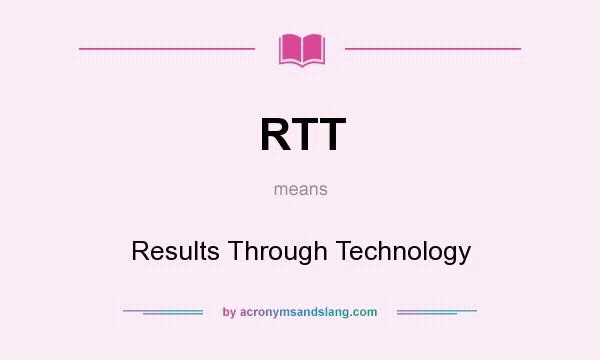 What does RTT mean? It stands for Results Through Technology