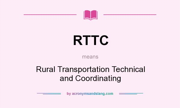 What does RTTC mean? It stands for Rural Transportation Technical and Coordinating
