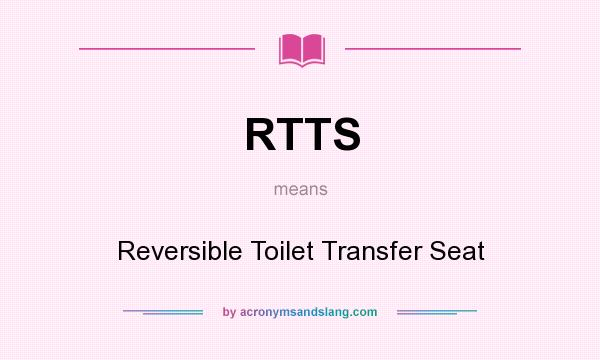 What does RTTS mean? It stands for Reversible Toilet Transfer Seat