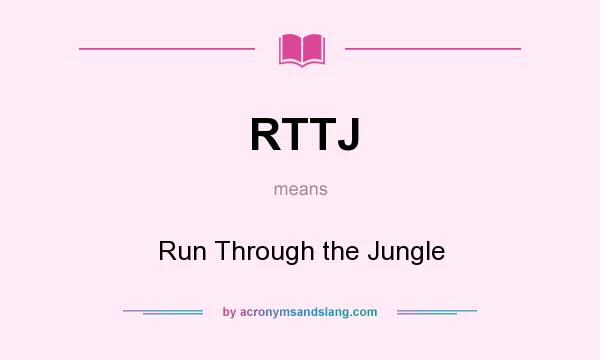 What does RTTJ mean? It stands for Run Through the Jungle