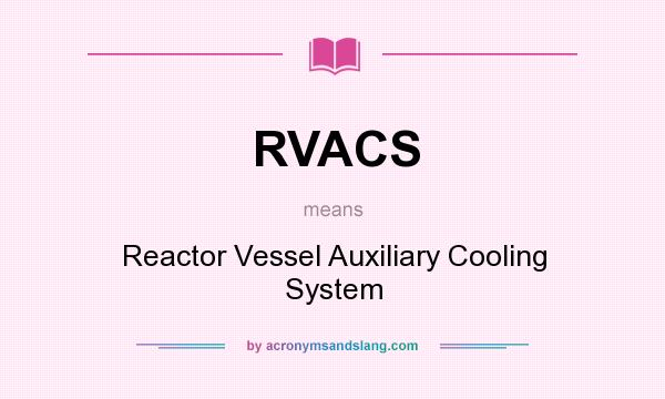 What does RVACS mean? It stands for Reactor Vessel Auxiliary Cooling System