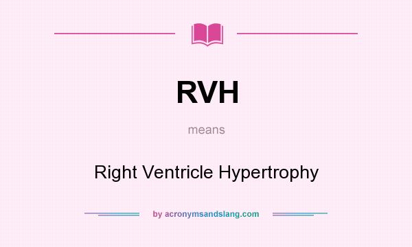 What does RVH mean? It stands for Right Ventricle Hypertrophy