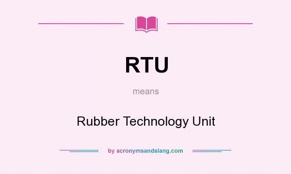 What does RTU mean? It stands for Rubber Technology Unit