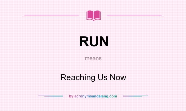 What does RUN mean? It stands for Reaching Us Now