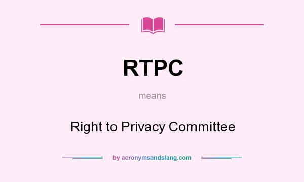 What does RTPC mean? It stands for Right to Privacy Committee
