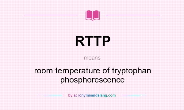 What does RTTP mean? It stands for room temperature of tryptophan phosphorescence