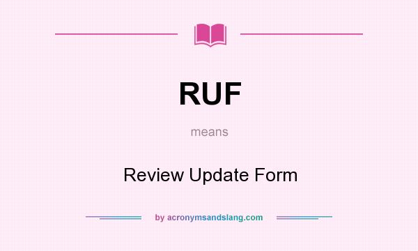 What does RUF mean? It stands for Review Update Form