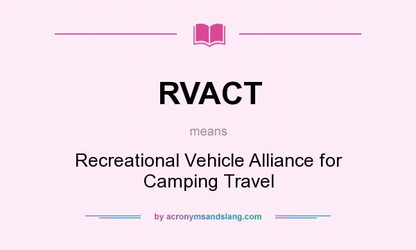 What does RVACT mean? It stands for Recreational Vehicle Alliance for Camping Travel