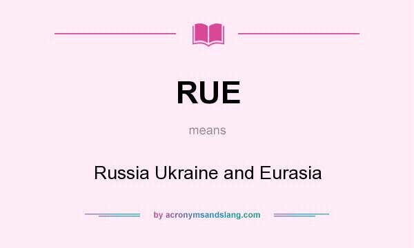 What does RUE mean? It stands for Russia Ukraine and Eurasia