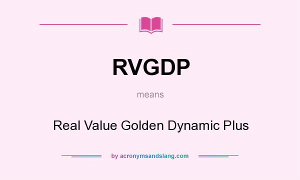 What does RVGDP mean? It stands for Real Value Golden Dynamic Plus