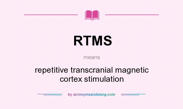 What does RTMS mean? It stands for repetitive transcranial magnetic cortex stimulation
