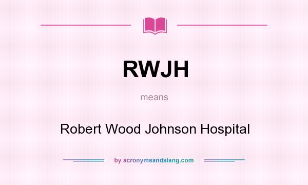 What does RWJH mean? It stands for Robert Wood Johnson Hospital