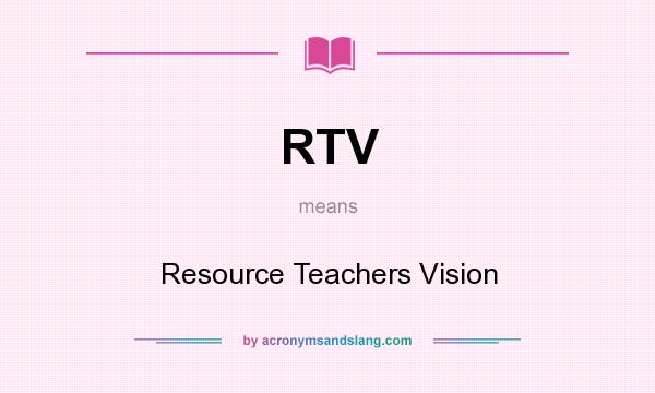 What does RTV mean? It stands for Resource Teachers Vision