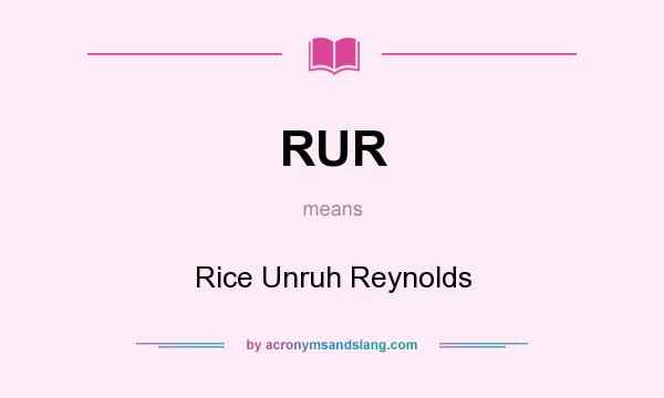 What does RUR mean? It stands for Rice Unruh Reynolds