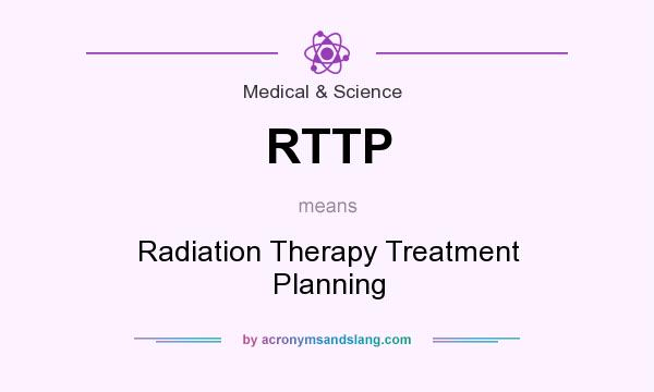What does RTTP mean? It stands for Radiation Therapy Treatment Planning