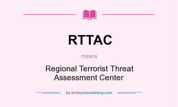 What does RTTAC mean? It stands for Regional Terrorist Threat Assessment Center