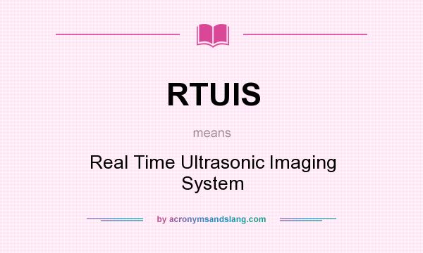 What does RTUIS mean? It stands for Real Time Ultrasonic Imaging System