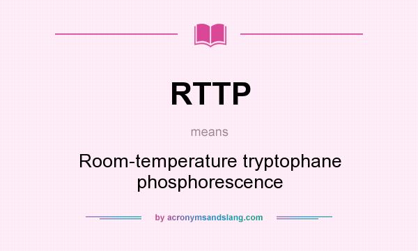 What does RTTP mean? It stands for Room-temperature tryptophane phosphorescence