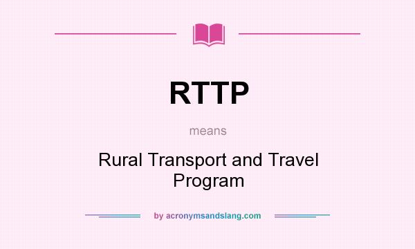What does RTTP mean? It stands for Rural Transport and Travel Program